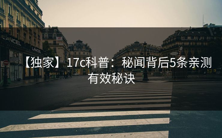 【独家】17c科普：秘闻背后5条亲测有效秘诀