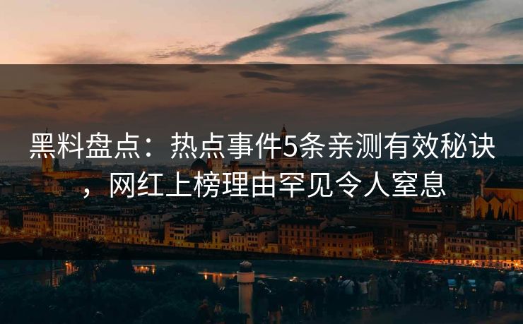 黑料盘点:热点事件5条亲测有效秘诀,网红上榜理由罕见令人窒息 黑料盘点:热点事件5条亲测有效秘诀,网红上榜理由罕见令人窒息
