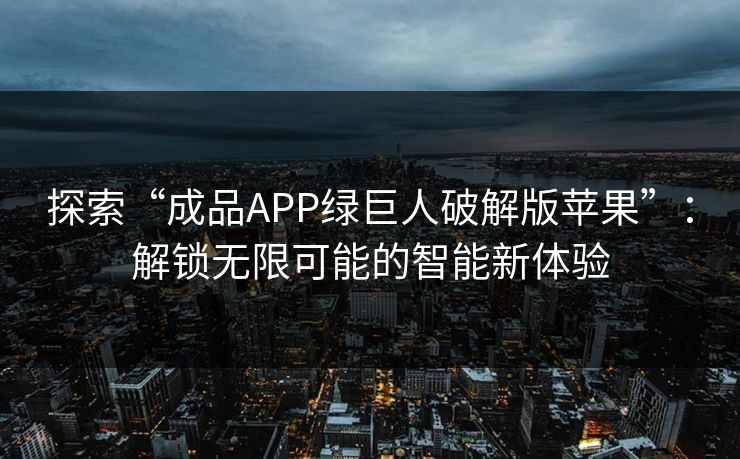 探索“成品APP绿巨人破解版苹果”:解锁无限可能的智能新体验 探索“成品APP绿巨人破解版苹果”:解锁无限可能的智能新体验