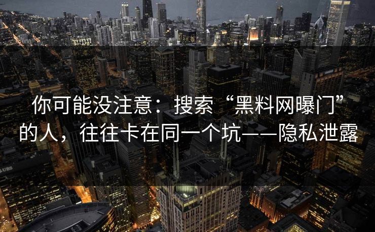 你可能没注意：搜索“黑料网曝门”的人，往往卡在同一个坑——隐私泄露